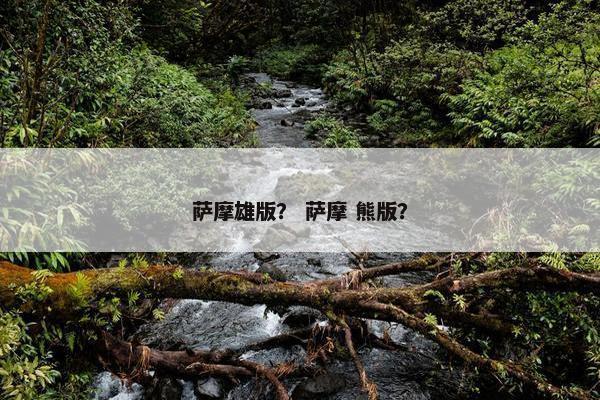 萨摩雄版? 萨摩 熊版?