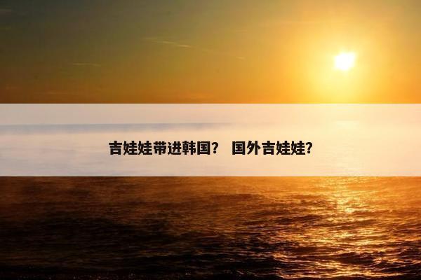 吉娃娃带进韩国？ 国外吉娃娃？