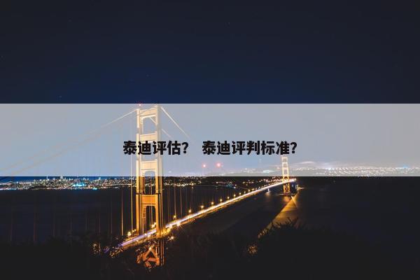 泰迪评估？ 泰迪评判标准？