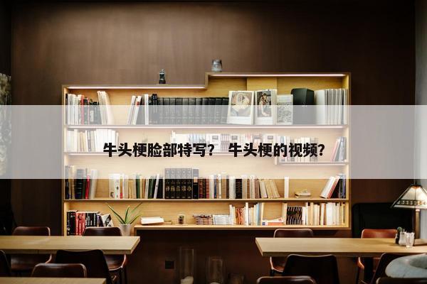 牛头梗脸部特写？ 牛头梗的视频？
