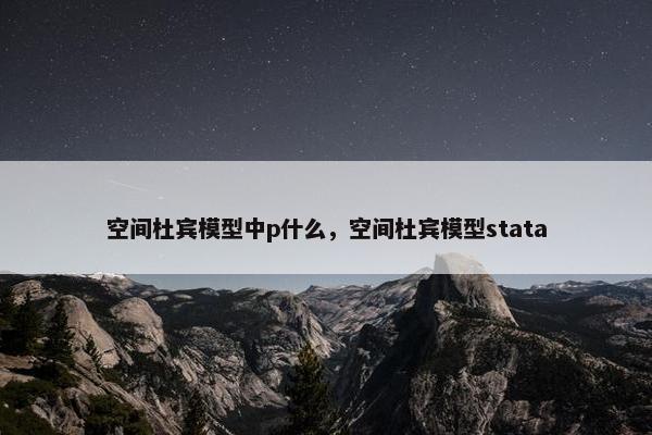 空间杜宾模型中p什么，空间杜宾模型stata