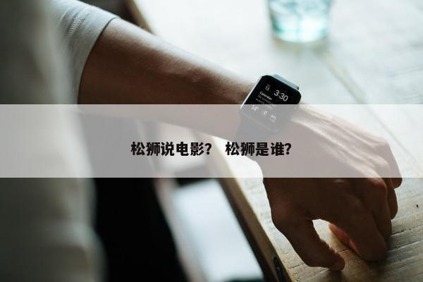 松狮说电影? 松狮是谁?