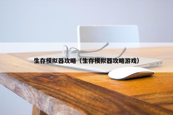 生存模拟器攻略（生存模拟器攻略游戏）