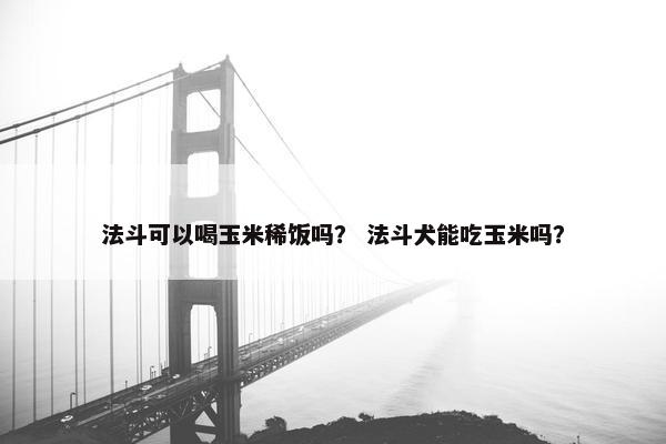 法斗可以喝玉米稀饭吗？ 法斗犬能吃玉米吗？