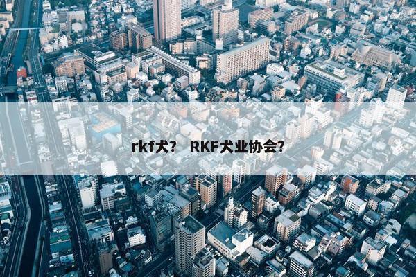 rkf犬？ RKF犬业协会？