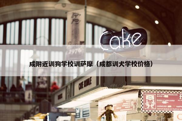 成附近训狗学校训萨摩（成都训犬学校价格）