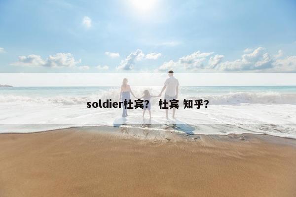 soldier杜宾？ 杜宾 知乎？