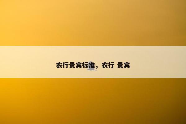 农行贵宾标准，农行 贵宾