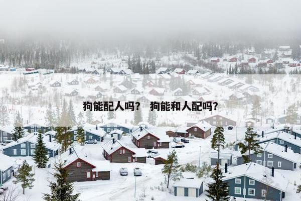 狗能配人吗? 狗能和人配吗?