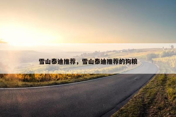 雪山泰迪推荐，雪山泰迪推荐的狗粮
