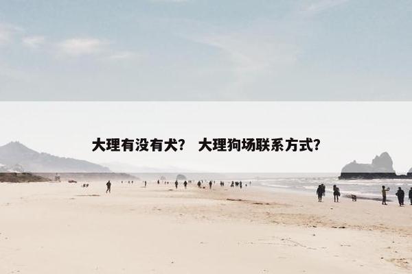 大理有没有犬？ 大理狗场联系方式？