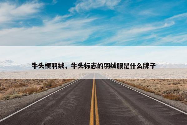 牛头梗羽绒，牛头标志的羽绒服是什么牌子
