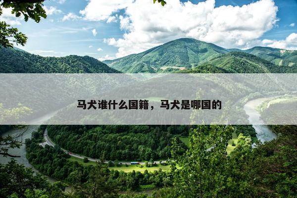 马犬谁什么国籍,马犬是哪国的