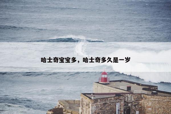 哈士奇宝宝多，哈士奇多久是一岁