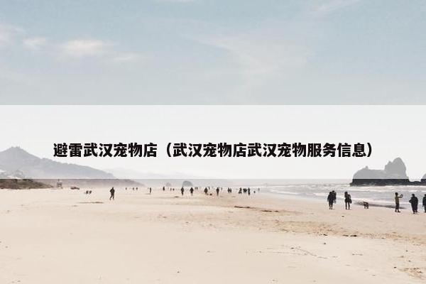 避雷武汉宠物店（武汉宠物店武汉宠物服务信息）