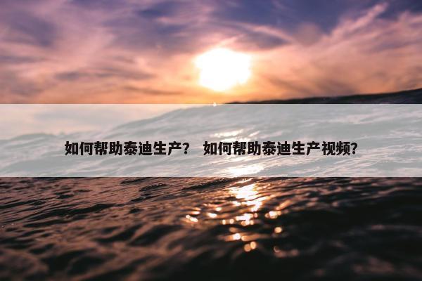 如何帮助泰迪生产？ 如何帮助泰迪生产视频？