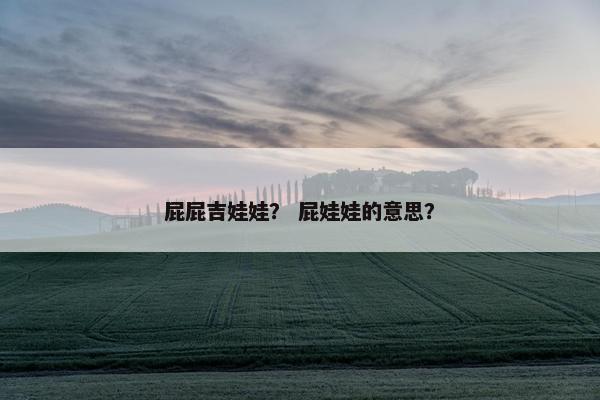 屁屁吉娃娃？ 屁娃娃的意思？
