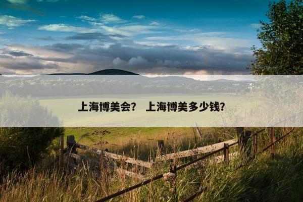 上海博美会？ 上海博美多少钱？