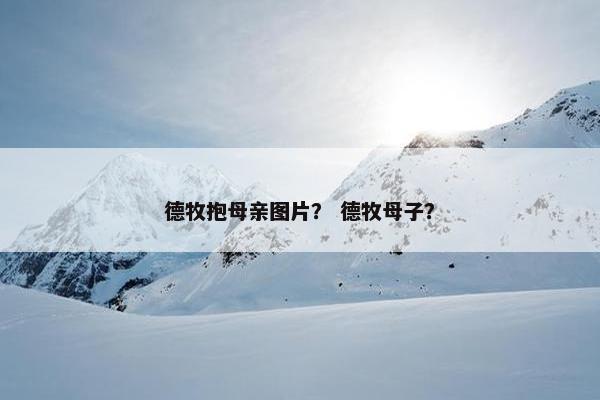 德牧抱母亲图片？ 德牧母子？