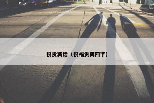 祝贵宾话（祝福贵宾四字）