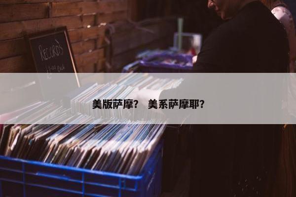 美版萨摩？ 美系萨摩耶？