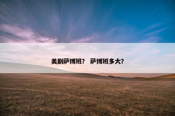 美剧萨博班？ 萨博班多大？