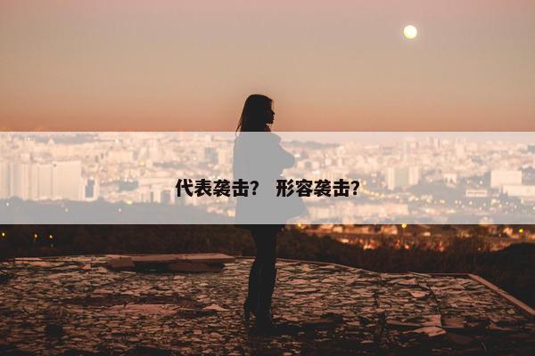 代表袭击？ 形容袭击？