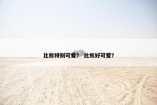 比熊特别可爱？ 比熊好可爱？