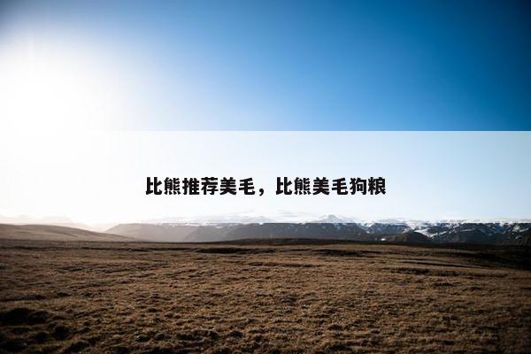 比熊推荐美毛，比熊美毛狗粮