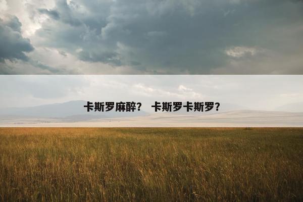 卡斯罗麻醉？ 卡斯罗卡斯罗？