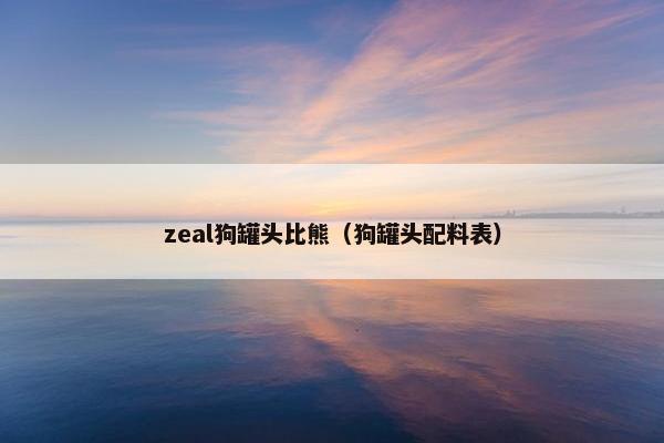 zeal狗罐头比熊（狗罐头配料表）