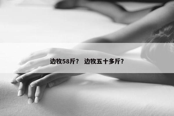 边牧58斤? 边牧五十多斤?