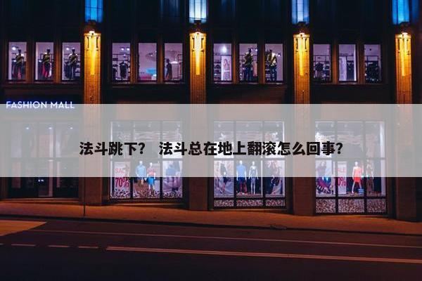 法斗跳下？ 法斗总在地上翻滚怎么回事？