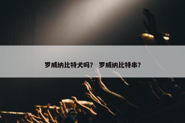 罗威纳比特犬吗？ 罗威纳比特串？
