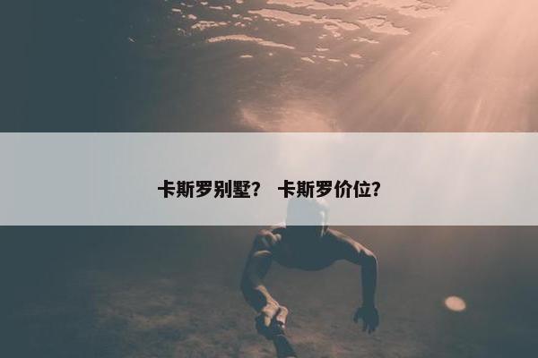 卡斯罗别墅? 卡斯罗价位?