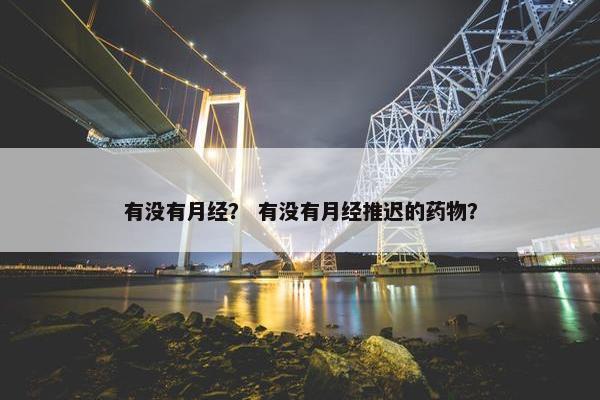 有没有月经？ 有没有月经推迟的药物？