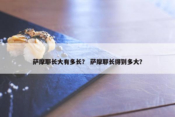 萨摩耶长大有多长？ 萨摩耶长得到多大？