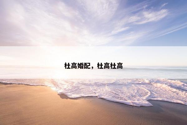 杜高婚配，杜高杜高