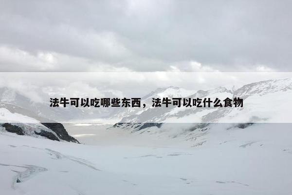 法牛可以吃哪些东西，法牛可以吃什么食物