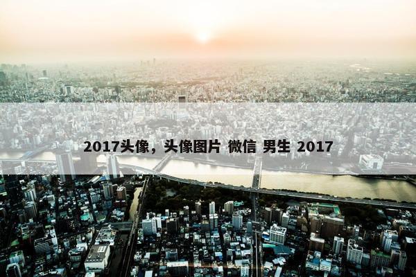 2017头像，头像图片 微信 男生 2017