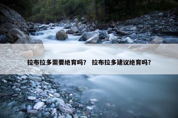 拉布拉多需要绝育吗？ 拉布拉多建议绝育吗？