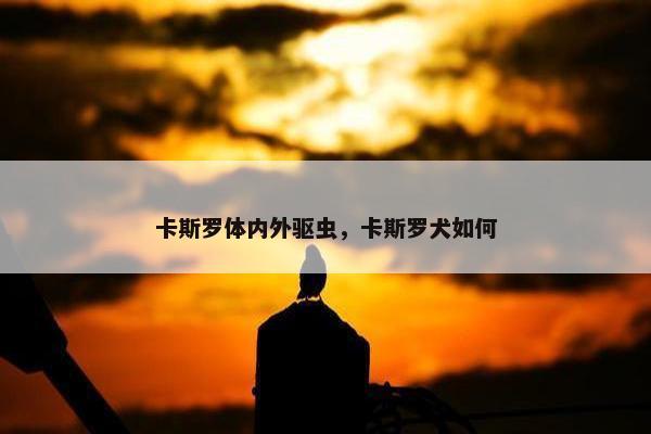 卡斯罗体内外驱虫，卡斯罗犬如何