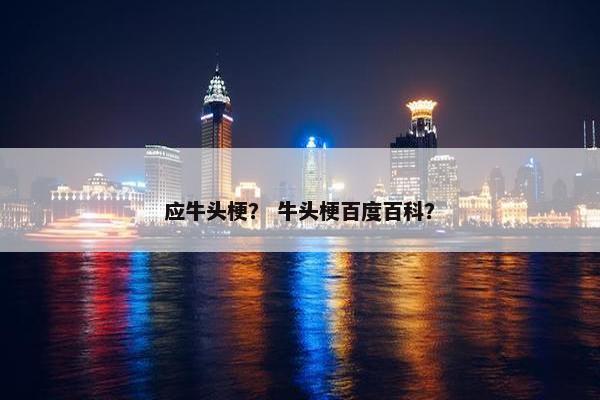 应牛头梗？ 牛头梗百度百科？