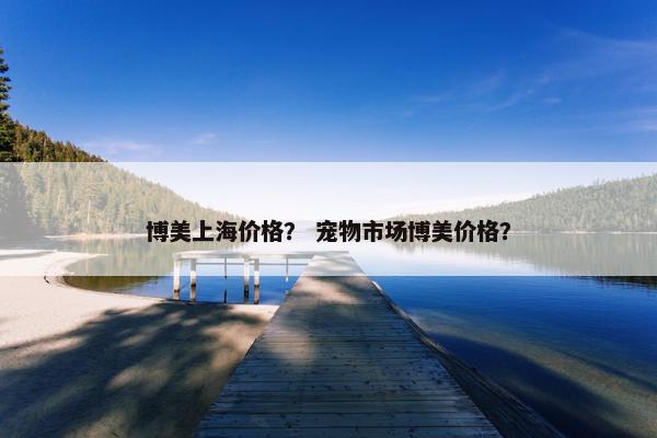 博美上海价格? 宠物市场博美价格?