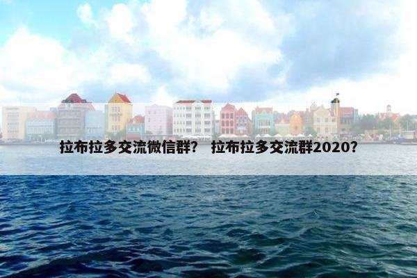 拉布拉多交流微信群? 拉布拉多交流群2020?