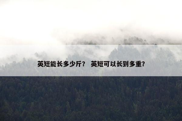 英短能长多少斤？ 英短可以长到多重？