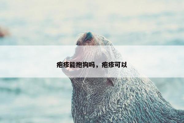 疱疹能抱狗吗，疱疹可以