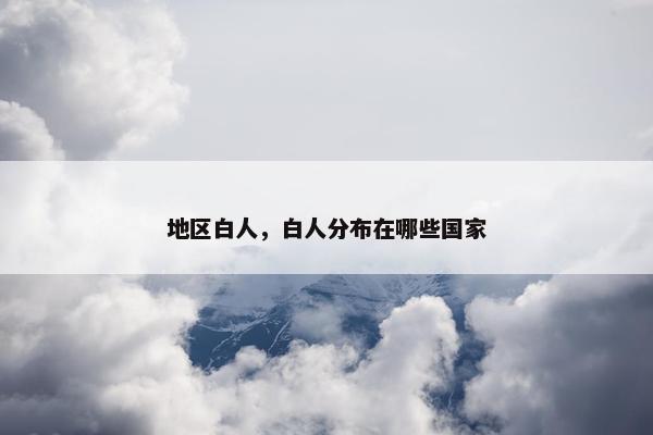 地区白人，白人分布在哪些国家