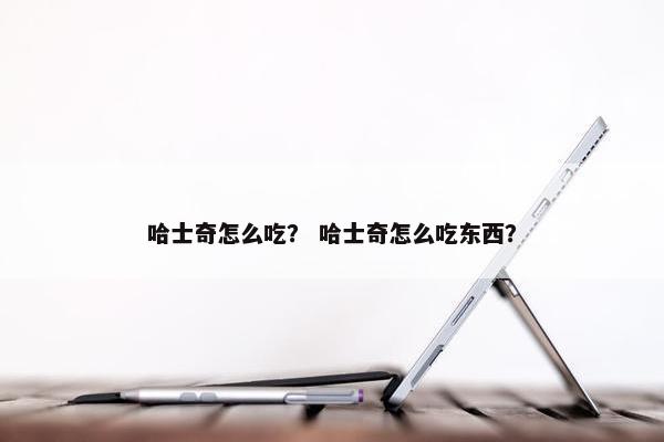 哈士奇怎么吃？ 哈士奇怎么吃东西？