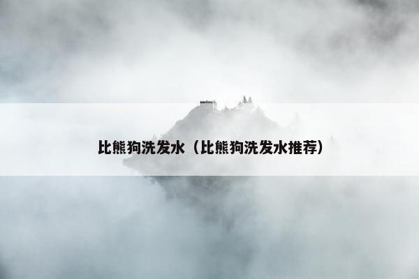 比熊狗洗发水（比熊狗洗发水推荐）